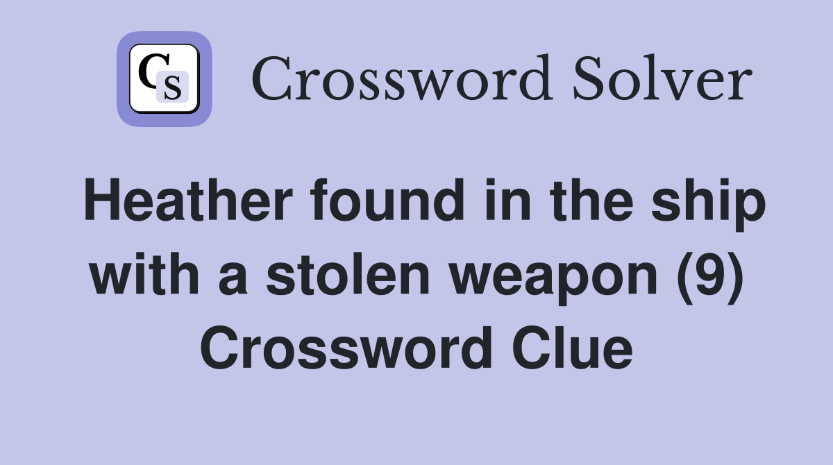 Heather found in the ship with a stolen weapon (9) Crossword Clue